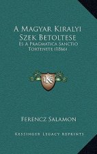 A Magyar Kiralyi Szek Betoltese: Es A Pragmatica Sanctio Tortenete (1866)
