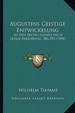 Augustins Geistige Entwickelung: In Den Ersten Jahren Nach Seiner Bekehrung, 386-391 (1908)