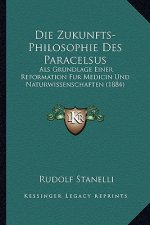 Die Zukunfts-Philosophie Des Paracelsus: Als Grundlage Einer Reformation Fur Medicin Und Naturwissenschaften (1884)