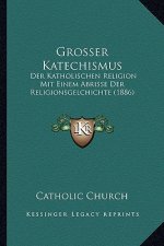 Grosser Katechismus: Der Katholischen Religion Mit Einem Abrisse Der Religionsgelchichte (1886)