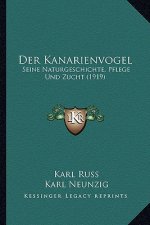 Der Kanarienvogel: Seine Naturgeschichte, Pflege Und Zucht (1919)