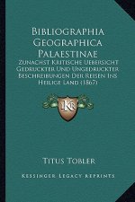Bibliographia Geographica Palaestinae: Zunachst Kritische Uebersicht Gedruckter Und Ungedruckter Beschreibungen Der Reisen Ins Heilige Land (1867)