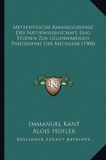 Metaphysische Anfangsgrunde Der Naturwissenschaft, Und Studien Zur Gegenwartigen Philosophie Der Mechanik (1900)