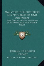 Analytische Beleuchtung Des Naturrechts Und Der Moral: Zum Gebrauch Beym Vortrage Der Praktischen Philosophie (1836)