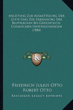 Anleitung Zur Ausmittelung Der Gifte Und Zur Erkennung Der Blutflecken Bei Gerichtlich-Chemischen Untersuchungen (1884)