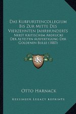Das Kurfurstencollegium Bis Zur Mitte Des Vierzehnten Jahrhunderts: Nebst Kritischem Abdrucke Der Altesten Ausfertigung Der Goldenen Bulle (1883)