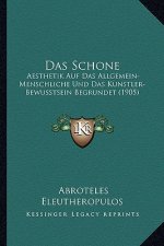 Das Schone: Aesthetik Auf Das Allgemein-Menschliche Und Das Kunstler-Bewusstsein Begrundet (1905)