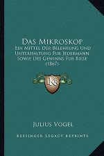 Das Mikroskop: Ein Mittel Der Belehrung Und Unterhaltung Fur Jedermann Sowie Des Gewinns Fur Biese (1867)