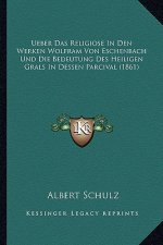 Ueber Das Religiose In Den Werken Wolfram Von Eschenbach Und Die Bedeutung Des Heiligen Grals In Dessen Parcival (1861)