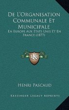 De L'Organisation Communale Et Municipale: En Europe Aux Etats Unis Et En France (1877)