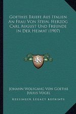 Goethes Briefe Aus Italien An Frau Von Stein, Herzog Carl August Und Freunde In Der Heimat (1907)