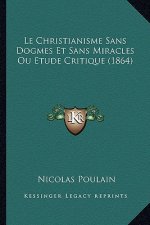 Le Christianisme Sans Dogmes Et Sans Miracles Ou Etude Critique (1864)