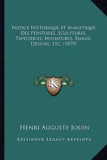 Notice Historique Et Analytique Des Peintures, Sculptures, Tapisseries, Miniatures, Emaux, Dessins, Etc. (1879)