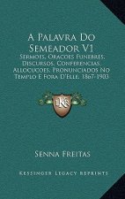 A Palavra Do Semeador V1: Sermoes, Oracoes Funebres, Discursos, Conferencias, Allocucoes, Pronunciados No Templo E Fora D'Elle, 1867-1903 (1908)