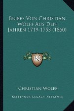 Briefe Von Christian Wolff Aus Den Jahren 1719-1753 (1860)