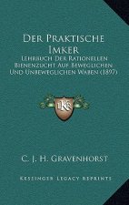 Der Praktische Imker: Lehrbuch Der Rationellen Bienenzucht Auf Beweglichen Und Unbeweglichen Waben (1897)