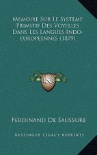 Memoire Sur Le Systeme Primitif Des Voyelles Dans Les Langues Indo-Europeennes (1879)