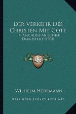 Der Verkehr Des Christen Mit Gott: Im Abschluss An Luther Dargestellt (1903)