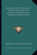 Religion Wissenschaft, Kunst Und Staat In Ihren Gegenseitigen Verhaltnissen (1819)