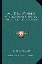 Aus Dem Wahren Milliardenlande V2: Pariser Studien Und Bilder (1878)