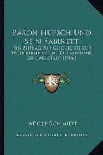 Baron Hupsch Und Sein Kabinett: Ein Beitrag Zur Geschichte Der Hofbibliothek Und Des Museums Zu Darmstadt (1906)