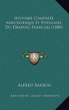 Histoire Complete Anecdotique Et Populaire Du Drapeau Francais (1880)