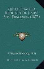 Quelle Etait La Religion De Jesus? Sept Discours (1873)
