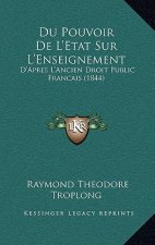 Du Pouvoir De L'Etat Sur L'Enseignement: D'Apres L'Ancien Droit Public Francais (1844)