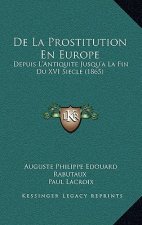 De La Prostitution En Europe: Depuis L'Antiquite Jusqu'a La Fin Du XVI Siecle (1865)