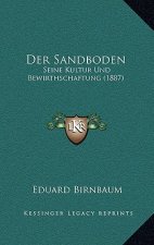 Der Sandboden: Seine Kultur Und Bewirthschaftung (1887)