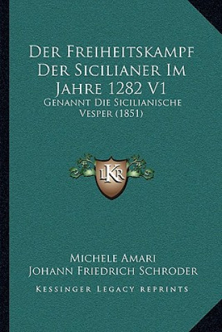 Der Freiheitskampf Der Sicilianer Im Jahre 1282 V1: Genannt Die Sicilianische Vesper (1851)