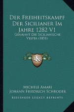 Der Freiheitskampf Der Sicilianer Im Jahre 1282 V1: Genannt Die Sicilianische Vesper (1851)