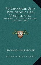 Psychologie Und Pathologie Der Vorstellung: Beitrage Zur Grundlegung Der Aesthetik (1905)