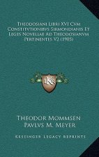 Theodosiani Libri XVI Cvm Constitvtionibvs Sirmondianis Et Leges Novellae Ad Theodosianvm Pertinentes V2 (1905)