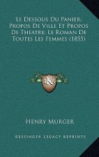 Le Dessous Du Panier; Propos de Ville Et Propos de Theatre; Le Roman de Toutes Les Femmes (1855)