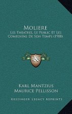 Moliere: Les Theatres, Le Public Et Les Comediens De Son Temps (1908)