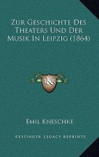 Zur Geschichte Des Theaters Und Der Musik In Leipzig (1864)