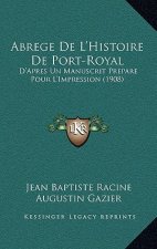 Abrege de L'Histoire de Port-Royal: D'Apres Un Manuscrit Prepare Pour L'Impression (1908)