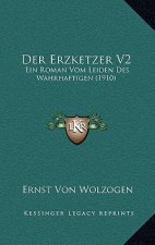 Der Erzketzer V2: Ein Roman Vom Leiden Des Wahrhaftigen (1910)
