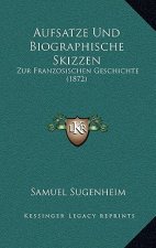 Aufsatze Und Biographische Skizzen: Zur Franzosischen Geschichte (1872)