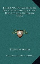Bilder Aus Der Geschichte Der Altchristlichen Kunst Und Liturgie In Italien (1899)