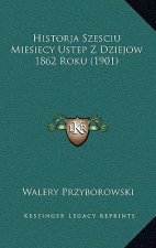 Historja Szesciu Miesiecy Ustep Z Dziejow 1862 Roku (1901)