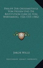 Philipp Der Grossmuthige Von Hessen Und Die Restitution Ulrichs Von Wirtemberg, 1526-1535 (1882)