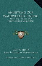 Anleitung Zur Waldwertrechnung: Mit Einem Abriss Der Forstlichen Statik (1892)