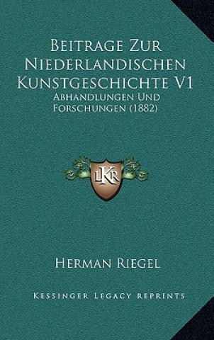 Beitrage Zur Niederlandischen Kunstgeschichte V1: Abhandlungen Und Forschungen (1882)