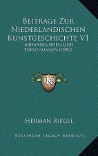 Beitrage Zur Niederlandischen Kunstgeschichte V1: Abhandlungen Und Forschungen (1882)