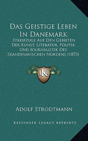 Das Geistige Leben In Danemark: Streifzuge Auf Den Gebieten Der Kunst, Literatur, Politik Und Journalistik Des Skandinavischen Nordens (1873)