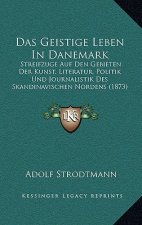 Das Geistige Leben In Danemark: Streifzuge Auf Den Gebieten Der Kunst, Literatur, Politik Und Journalistik Des Skandinavischen Nordens (1873)