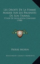 Les Droits De La Femme Mariee Sur Les Produits De Son Travail: Etude De Legislation Comparee (1908)