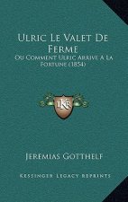 Ulric Le Valet De Ferme: Ou Comment Ulric Arrive A La Fortune (1854)